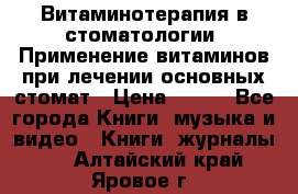 Витаминотерапия в стоматологии  Применение витаминов при лечении основных стомат › Цена ­ 257 - Все города Книги, музыка и видео » Книги, журналы   . Алтайский край,Яровое г.